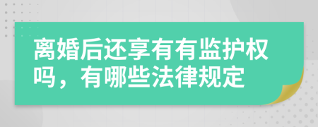 離婚后還享有有監(jiān)護(hù)權(quán)嗎，有哪些法律規(guī)定