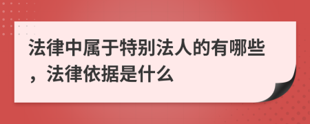 法律中屬于特別法人的有哪些，法律依據(jù)是什么