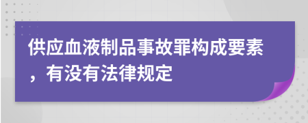 供應(yīng)血液制品事故罪構(gòu)成要素，有沒有法律規(guī)定