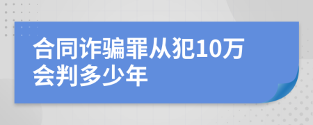 合同詐騙罪從犯10萬會判多少年