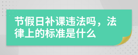 節(jié)假日補課違法嗎，法律上的標準是什么