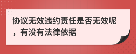 協(xié)議無(wú)效違約責(zé)任是否無(wú)效呢，有沒(méi)有法律依據(jù)