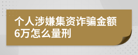 個人涉嫌集資詐騙金額6萬怎么量刑