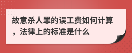 故意殺人罪的誤工費如何計算，法律上的標準是什么