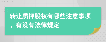 轉(zhuǎn)讓質(zhì)押股權(quán)有哪些注意事項，有沒有法律規(guī)定
