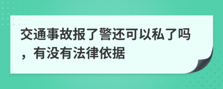 交通事故報了警還可以私了嗎，有沒有法律依據(jù)