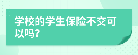 學(xué)校的學(xué)生保險不交可以嗎？
