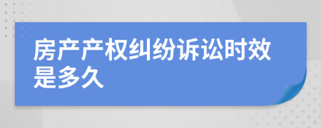 房產(chǎn)產(chǎn)權(quán)糾紛訴訟時效是多久