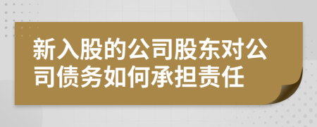 新入股的公司股東對公司債務如何承擔責任
