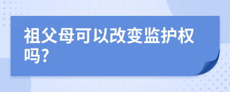 祖父母可以改變監(jiān)護(hù)權(quán)嗎?