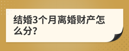 結(jié)婚3個月離婚財產(chǎn)怎么分？