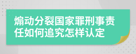 煽動分裂國家罪刑事責(zé)任如何追究怎樣認(rèn)定