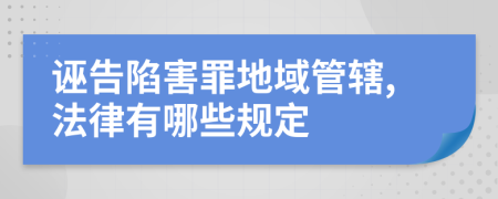誣告陷害罪地域管轄,法律有哪些規(guī)定