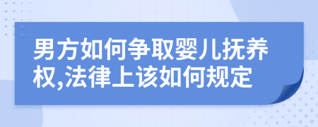 男方如何爭取嬰兒撫養(yǎng)權,法律上該如何規(guī)定