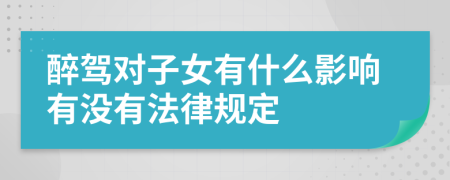 醉駕對(duì)子女有什么影響有沒有法律規(guī)定