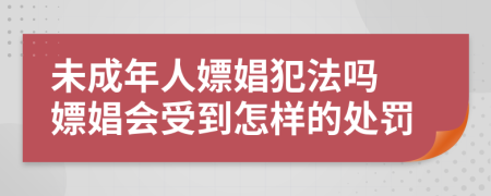 未成年人嫖娼犯法嗎 嫖娼會受到怎樣的處罰