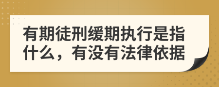有期徒刑緩期執(zhí)行是指什么，有沒有法律依據(jù)