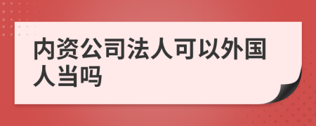 內(nèi)資公司法人可以外國(guó)人當(dāng)嗎