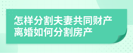 怎樣分割夫妻共同財產(chǎn)離婚如何分割房產(chǎn)