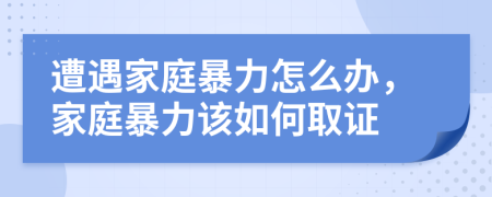 遭遇家庭暴力怎么辦，家庭暴力該如何取證