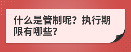 什么是管制呢？執(zhí)行期限有哪些？