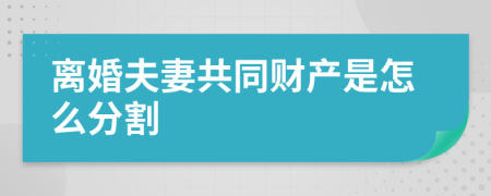 離婚夫妻共同財產(chǎn)是怎么分割