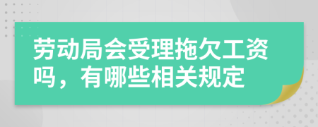 勞動(dòng)局會(huì)受理拖欠工資嗎，有哪些相關(guān)規(guī)定