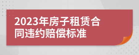 2023年房子租賃合同違約賠償標(biāo)準(zhǔn)