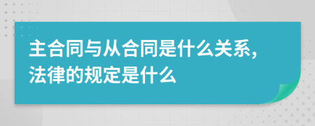 主合同與從合同是什么關(guān)系,法律的規(guī)定是什么