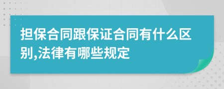 擔(dān)保合同跟保證合同有什么區(qū)別,法律有哪些規(guī)定