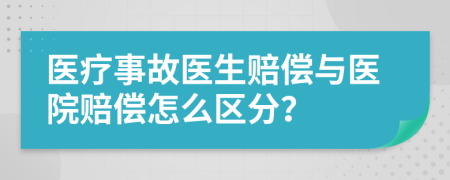 醫(yī)療事故醫(yī)生賠償與醫(yī)院賠償怎么區(qū)分？