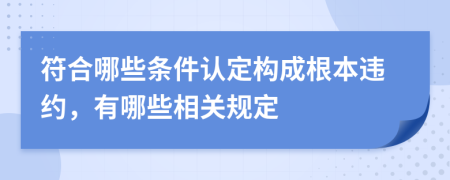 符合哪些條件認定構(gòu)成根本違約，有哪些相關(guān)規(guī)定