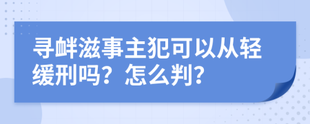 尋釁滋事主犯可以從輕緩刑嗎？怎么判？