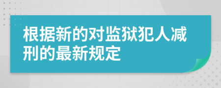 根據新的對監(jiān)獄犯人減刑的最新規(guī)定