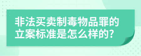 非法買賣制毒物品罪的立案標(biāo)準(zhǔn)是怎么樣的?