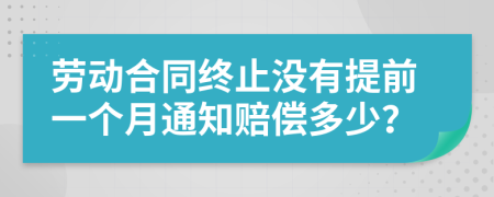 勞動合同終止沒有提前一個月通知賠償多少？
