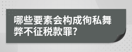 哪些要素會(huì)構(gòu)成徇私舞弊不征稅款罪?