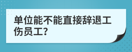 單位能不能直接辭退工傷員工？