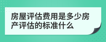 房屋評估費用是多少房產(chǎn)評估的標準什么