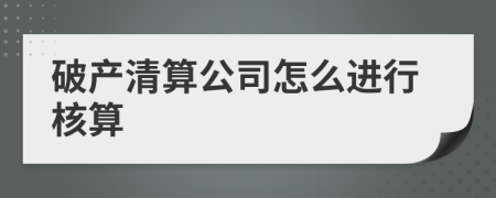 破產清算公司怎么進行核算