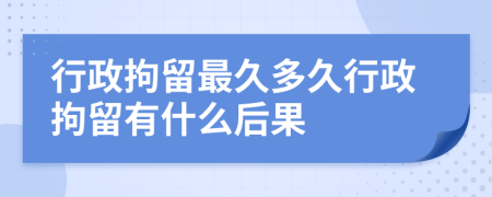 行政拘留最久多久行政拘留有什么后果