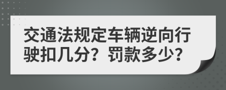交通法規(guī)定車(chē)輛逆向行駛扣幾分？罰款多少？