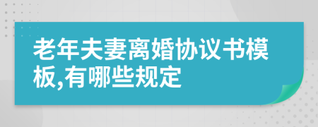 老年夫妻離婚協(xié)議書模板,有哪些規(guī)定