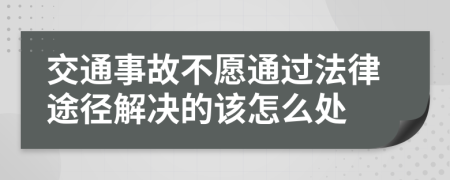 交通事故不愿通過(guò)法律途徑解決的該怎么處