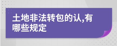 土地非法轉(zhuǎn)包的認(rèn),有哪些規(guī)定