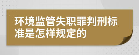 環(huán)境監(jiān)管失職罪判刑標準是怎樣規(guī)定的