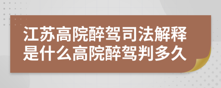 江蘇高院醉駕司法解釋是什么高院醉駕判多久