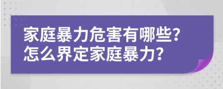 家庭暴力危害有哪些？怎么界定家庭暴力？