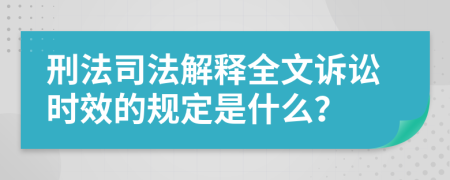 刑法司法解釋全文訴訟時(shí)效的規(guī)定是什么？