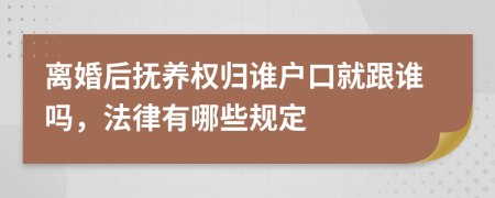 離婚后撫養(yǎng)權(quán)歸誰戶口就跟誰嗎，法律有哪些規(guī)定
